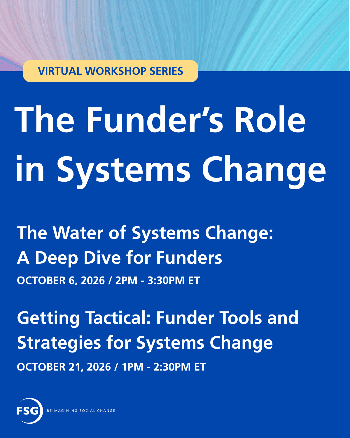 Graphic promoting FSG's virtual workshop series, "The Funder's Role in Systems Change." Sessions include "The Water of Systems Change: A Deep Dive for Funders" on October 6, 2026, and "Getting Tactical: Funder Tools and Strategies for Systems Change" on October 21, 2026. Both workshops are held online. FSG logo at bottom.